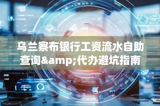 乌兰察布银行工资流水自助查询&代办避坑指南｜全网最全攻略
