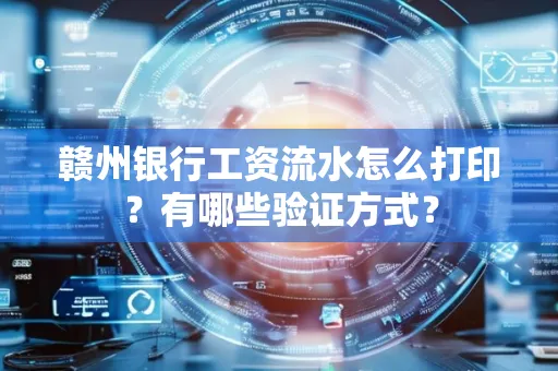 赣州银行工资流水怎么打印？有哪些验证方式？