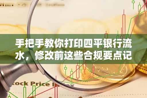 手把手教你打印四平银行流水，修改前这些合规要点记牢