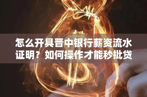 怎么开具晋中银行薪资流水证明？如何操作才能秒批贷款？