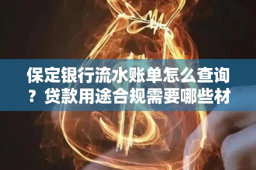 保定银行流水账单怎么查询?贷款用途合规需要哪些材料?