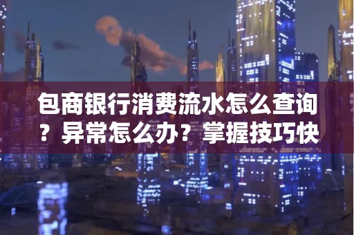 包商银行消费流水怎么查询？异常怎么办？掌握技巧快速解决